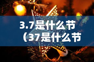 3.7是什么节（37是什么节气）