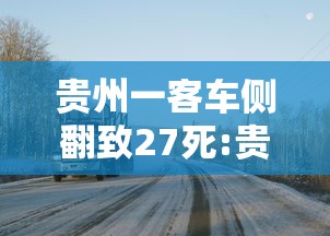 贵州一客车侧翻致27死:贵州大巴车翻车最新消息