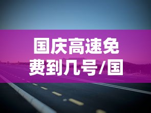 国庆高速免费到几号/国庆高速费免费到几号