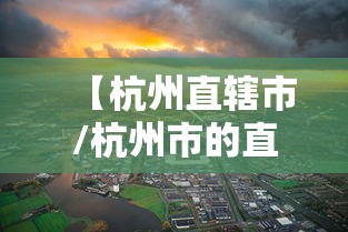 【杭州直辖市/杭州市的直辖区是哪一个】 【杭州直辖市/杭州市的直辖区是哪一个】