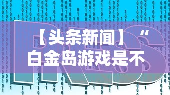 【头条新闻】“白金岛游戏是不是有挂	”掌握辅助功能必胜规则