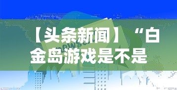 【头条新闻】“白金岛游戏是不是有挂”掌握辅助功能必胜规则
