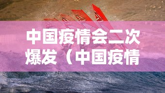 中国疫情会二次爆发（中国疫情是否会第二次爆发）