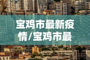 宝鸡市最新疫情/宝鸡市最新疫情防控政策