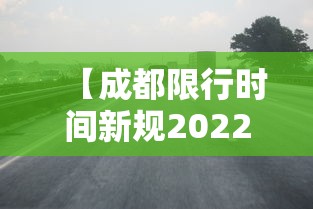 【成都限行时间新规2022年4月,成都限行时间2021最新规定】