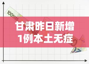 甘肃昨日新增1例本土无症状/甘肃新增1例疑似