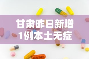 甘肃昨日新增1例本土无症状/甘肃新增1例疑似