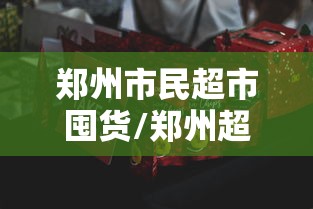 郑州市民超市囤货/郑州超市进货平台