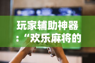 玩家辅助神器:“欢乐麻将的技巧”其实确实有挂