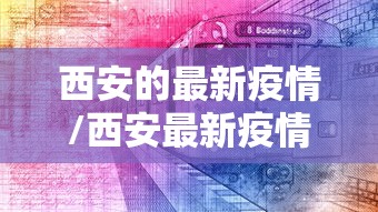 西安的最新疫情/西安最新疫情通报