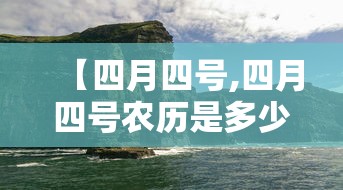 【四月四号,四月四号农历是多少】 【四月四号,四月四号农历是多少】
