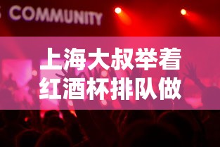 上海大叔举着红酒杯排队做核酸/上海大叔举着红酒杯排队做核酸视频