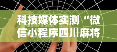 科技媒体实测“微信小程序四川麻将有挂吗”开挂科技辅助神器手机