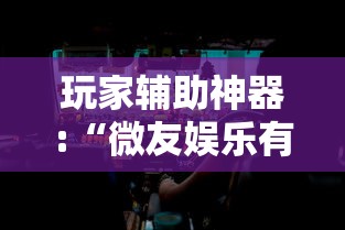 玩家辅助神器:“微友娱乐有没有挂啊”详细分享装挂