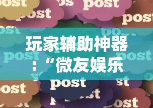 玩家辅助神器:“微友娱乐有没有挂啊”详细分享装挂
