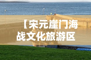 【宋元崖门海战文化旅游区,宋元崖门海战文化旅游区营业时间】 【宋元崖门海战文化旅游区,宋元崖门海战文化旅游区营业时间】