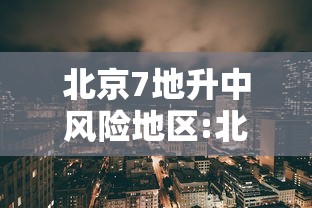 北京7地升中风险地区:北京一地调整为中风险地区