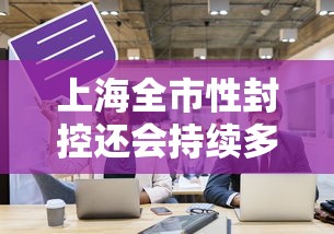 上海全市性封控还会持续多久:上海全城封闭