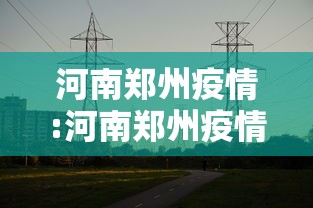 河南郑州疫情:河南郑州疫情解封时间