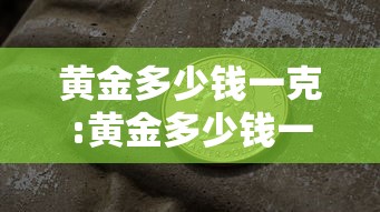 黄金多少钱一克:黄金多少钱一克回收今日价格 黄金多少钱一克:黄金多少钱一克回收今日价格
