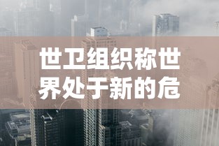 世卫组织称世界处于新的危险阶段/世卫组织界定新型疫情