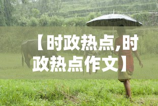 【时政热点,时政热点作文】 【时政热点,时政热点作文】