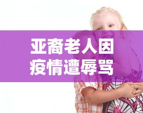 亚裔老人因疫情遭辱骂殴打/亚裔老人遭袭击
