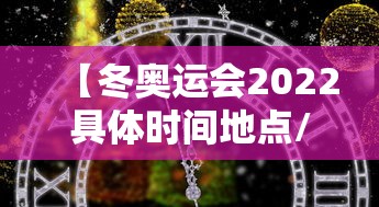 【冬奥运会2022具体时间地点/冬奥会2022举行时间】