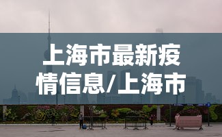上海市最新疫情信息/上海市疫情最新报道