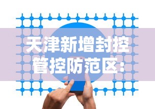 天津新增封控管控防范区:天津新增封控管控防范区名单
