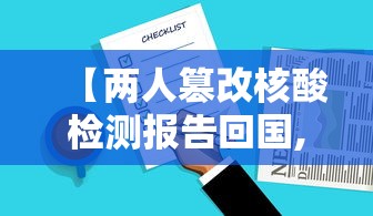 【两人篡改核酸检测报告回国,两人篡改核酸检测报告回国是哪里人】