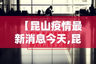 【昆山疫情最新消息今天,昆山疫情最新消息今天实时】