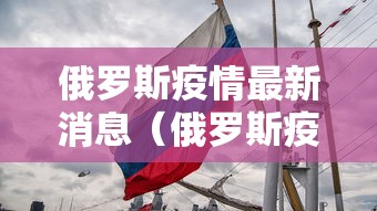 俄罗斯疫情最新消息（俄罗斯疫情的最新情况）