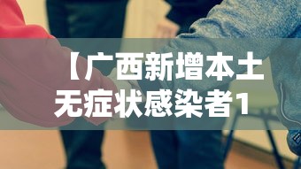 【广西新增本土无症状感染者17例/广西新增一例无症状感染者】