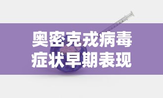 奥密克戎病毒症状早期表现:南京奥密克戎 奥密克戎病毒症状早期表现:南京奥密克戎