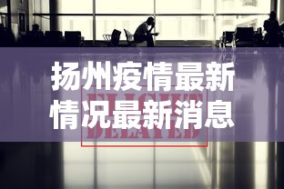 扬州疫情最新情况最新消息今天/扬州疫情最新消息分布情况