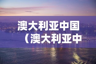 澳大利亚中国(澳大利亚中国人有多少) 澳大利亚中国(澳大利亚中国人有多少)