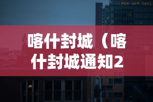 喀什封城（喀什封城通知2020年）