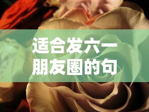 适合发六一朋友圈的句子/六一朋友圈发的说说