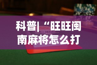 科普|“旺旺闽南麻将怎么打才会赢(透视)”开挂(透视)辅助教程