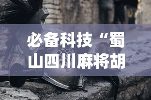 必备科技“蜀山四川麻将胡了hd有挂吗”开挂神器{透视辅助}全揭秘