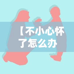 【不小心怀了怎么办,不小心怀孕有没有补救措施】