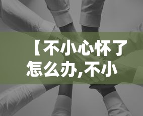 【不小心怀了怎么办,不小心怀孕有没有补救措施】 【不小心怀了怎么办,不小心怀孕有没有补救措施】