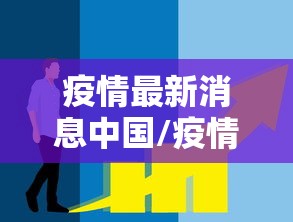 疫情最新消息中国/疫情最新消息中国,中国疫情最新动态实时更 疫情最新消息中国/疫情最新消息中国,中国疫情最新动态实时更