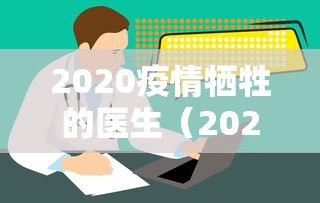 2020疫情牺牲的医生（2020疫情期间牺牲的医生）