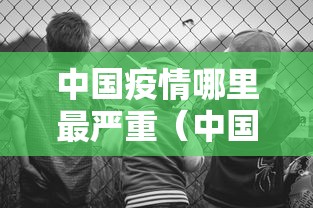 中国疫情哪里最严重（中国疫情哪里最严重了）