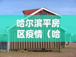 哈尔滨平房区疫情（哈尔滨平房区疫情最新消息）