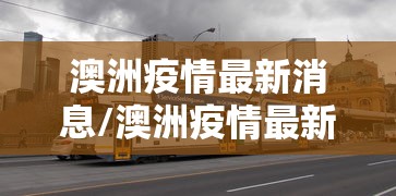 澳洲疫情最新消息/澳洲疫情最新实时数据 澳洲疫情最新消息/澳洲疫情最新实时数据