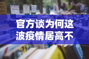 官方谈为何这波疫情居高不下:为何这次疫情这么严重 官方谈为何这波疫情居高不下:为何这次疫情这么严重