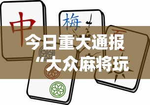 今日重大通报“大众麻将玩法技巧?_游戏_玩家_工具